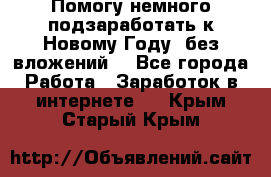 Помогу немного подзаработать к Новому Году, без вложений. - Все города Работа » Заработок в интернете   . Крым,Старый Крым